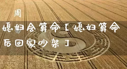 媳妇会算命【媳妇算命后回家吵架】_https://www.dao-sheng-yuan.com_风水_第1张