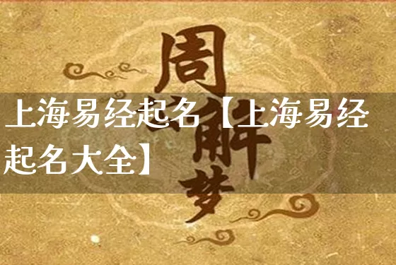 上海易经起名【上海易经起名大全】_https://www.dao-sheng-yuan.com_十二星座_第1张