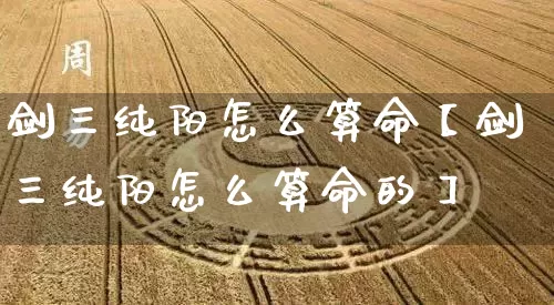 剑三纯阳怎么算命【剑三纯阳怎么算命的】_https://www.dao-sheng-yuan.com_八字_第1张