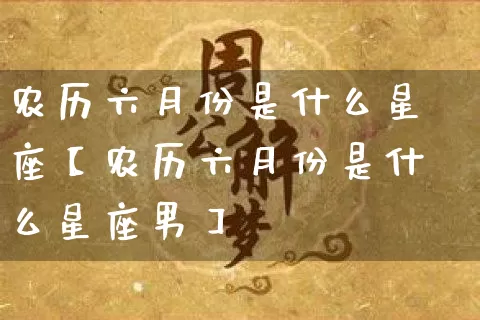 农历六月份是什么星座【农历六月份是什么星座男】_https://www.dao-sheng-yuan.com_风水_第1张