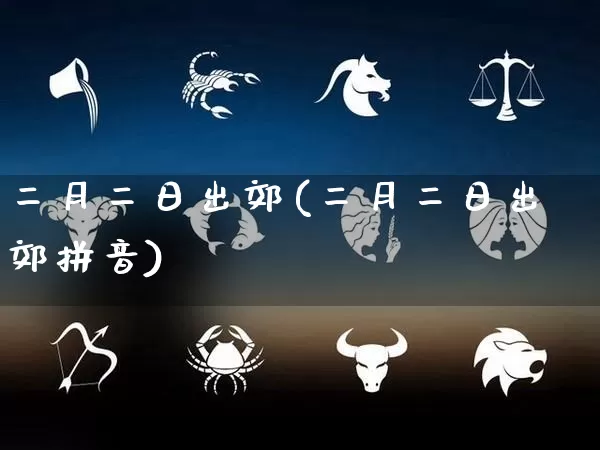 二月二日出郊(二月二日出郊拼音)_https://www.dao-sheng-yuan.com_易经_第1张