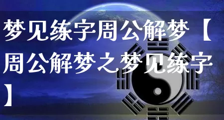 梦见练字周公解梦【周公解梦之梦见练字】_https://www.dao-sheng-yuan.com_十二星座_第1张
