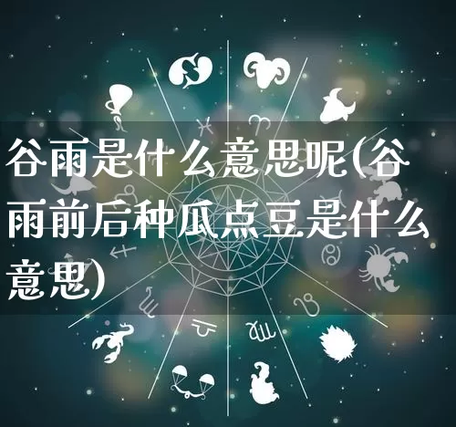 谷雨是什么意思呢(谷雨前后种瓜点豆是什么意思)_https://www.dao-sheng-yuan.com_八字_第1张