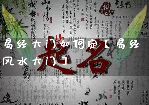 易经大门如何定【易经风水大门】_https://www.dao-sheng-yuan.com_易经_第1张