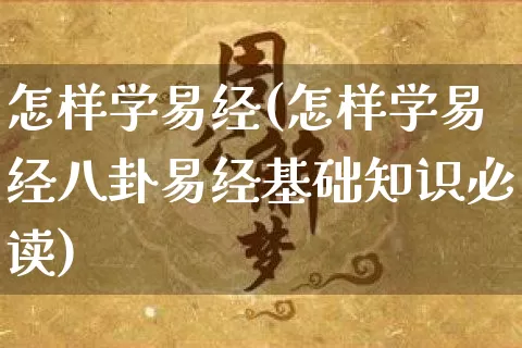 怎样学易经(怎样学易经八卦易经基础知识必读)_https://www.dao-sheng-yuan.com_十二星座_第1张