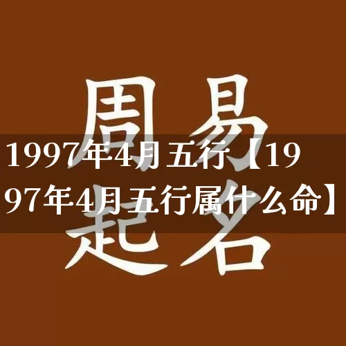 1997年4月五行【1997年4月五行属什么命】_https://www.dao-sheng-yuan.com_算命_第1张