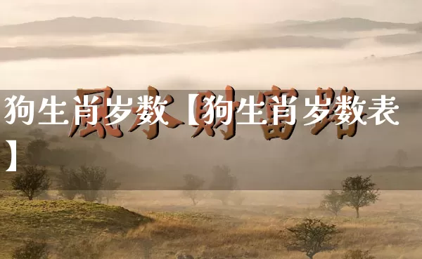 狗生肖岁数【狗生肖岁数表】_https://www.dao-sheng-yuan.com_道源国学_第1张