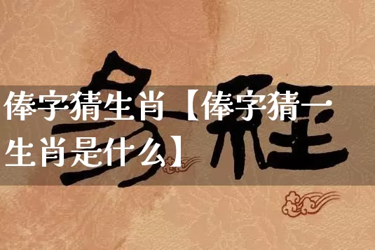 俸字猜生肖【俸字猜一生肖是什么】_https://www.dao-sheng-yuan.com_起名_第1张