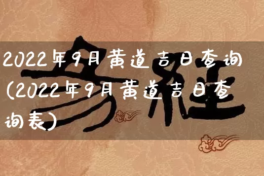 2022年9月黄道吉日查询(2022年9月黄道吉日查询表)_https://www.dao-sheng-yuan.com_八字_第1张