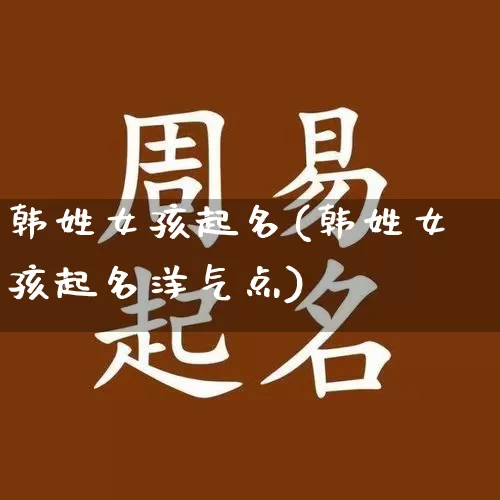 韩姓女孩起名(韩姓女孩起名洋气点)_https://www.dao-sheng-yuan.com_风水_第1张