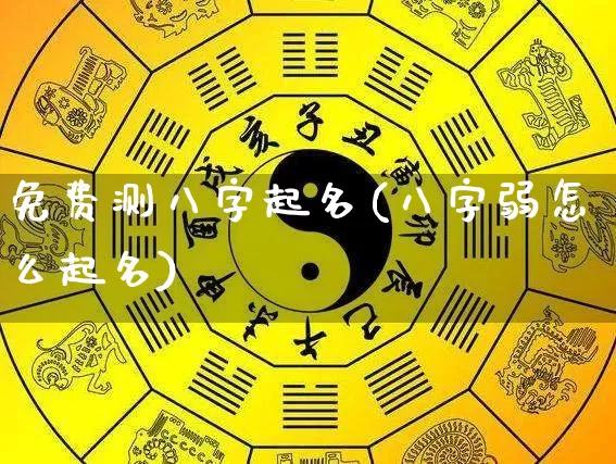 免费测八字起名(八字弱怎么起名)_https://www.dao-sheng-yuan.com_五行_第1张