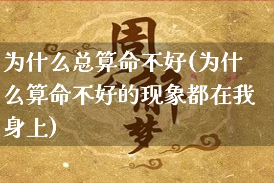 为什么总算命不好(为什么算命不好的现象都在我身上)_https://www.dao-sheng-yuan.com_算命_第1张