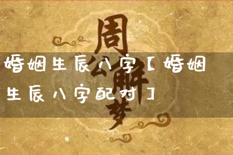 婚姻生辰八字【婚姻生辰八字配对】_https://www.dao-sheng-yuan.com_易经_第1张