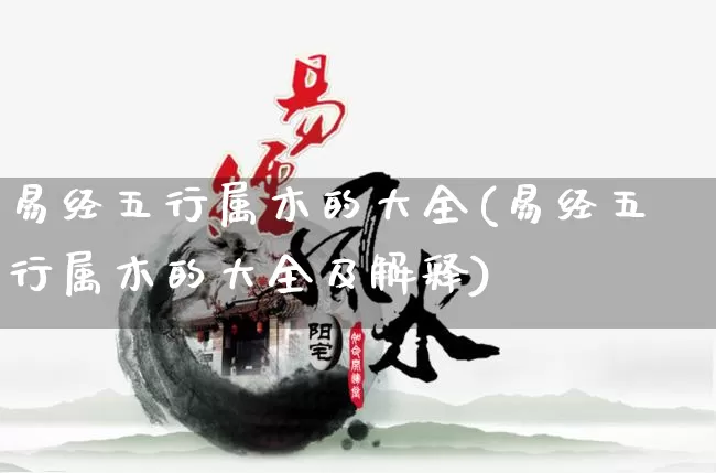 易经五行属木的大全(易经五行属木的大全及解释)_https://www.dao-sheng-yuan.com_易经_第1张
