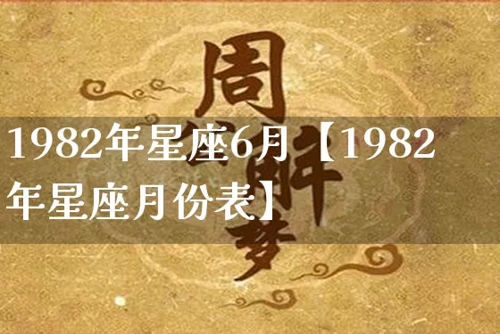 1982年星座6月【1982年星座月份表】_https://www.dao-sheng-yuan.com_八字_第1张