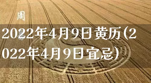 2022年4月9日黄历(2022年4月9日宜忌)_https://www.dao-sheng-yuan.com_周公解梦_第1张