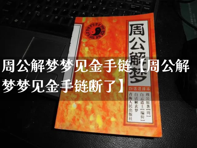 周公解梦梦见金手链【周公解梦梦见金手链断了】_https://www.dao-sheng-yuan.com_易经_第1张