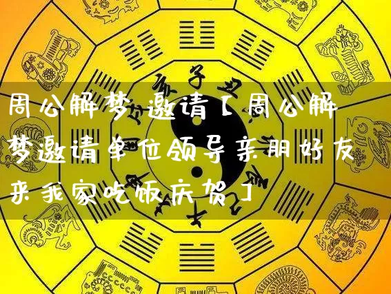 周公解梦 邀请【周公解梦邀请单位领导亲朋好友来我家吃饭庆贺】_周公解梦_第1张_道圣缘 周公解梦 邀请【周公解梦邀请单位领导亲朋好友来我家吃饭庆贺】_https://www.dao-sheng-yuan.com_周公解梦_第1张