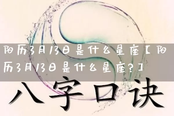 阳历3月13日是什么星座【阳历3月13日是什么星座?】_https://www.dao-sheng-yuan.com_八字_第1张
