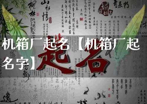 机箱厂起名【机箱厂起名字】_https://www.dao-sheng-yuan.com_道源国学_第1张