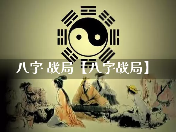 八字 战局【八字战局】_https://www.dao-sheng-yuan.com_易经_第1张