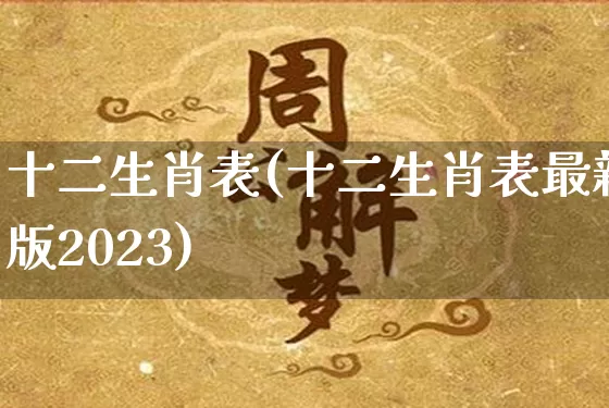 十二生肖表(十二生肖表最新版2023)_https://www.dao-sheng-yuan.com_八字_第1张