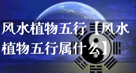 风水植物五行【风水植物五行属什么】_https://www.dao-sheng-yuan.com_道源国学_第1张