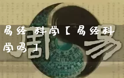 易经 科学【易经科学吗】_https://www.dao-sheng-yuan.com_十二星座_第1张