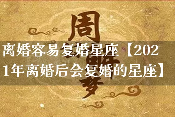 离婚容易复婚星座【2021年离婚后会复婚的星座】_https://www.dao-sheng-yuan.com_五行_第1张