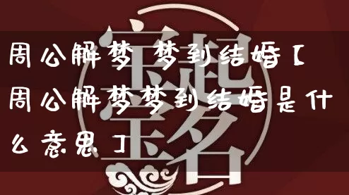 周公解梦 梦到结婚【周公解梦梦到结婚是什么意思】_https://www.dao-sheng-yuan.com_八字_第1张