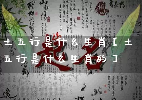 土五行是什么生肖【土五行是什么生肖的】_https://www.dao-sheng-yuan.com_生肖属相_第1张