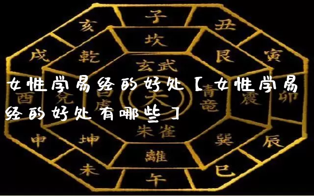 女性学易经的好处【女性学易经的好处有哪些】_https://www.dao-sheng-yuan.com_周公解梦_第1张