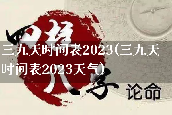 三九天时间表2023(三九天时间表2023天气)_https://www.dao-sheng-yuan.com_周公解梦_第1张
