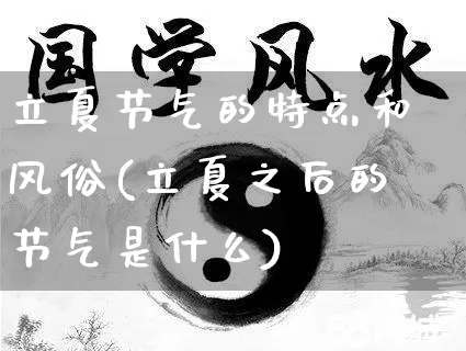 立夏节气的特点和风俗(立夏之后的节气是什么)_https://www.dao-sheng-yuan.com_周公解梦_第1张