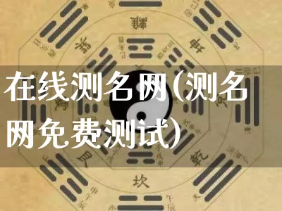 在线测名网(测名网免费测试)_https://www.dao-sheng-yuan.com_八字_第1张