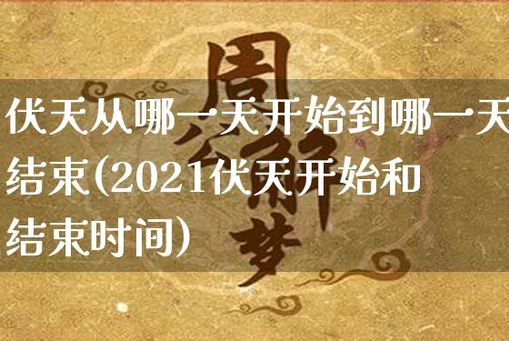 伏天从哪一天开始到哪一天结束(2021伏天开始和结束时间)_https://www.dao-sheng-yuan.com_五行_第1张