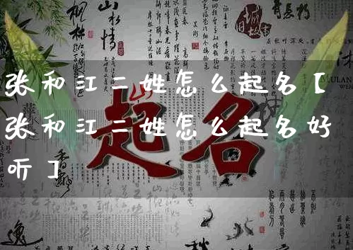 张和江二姓怎么起名【张和江二姓怎么起名好听】_https://www.dao-sheng-yuan.com_起名_第1张