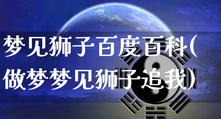 梦见狮子百度百科(做梦梦见狮子追我)_https://www.dao-sheng-yuan.com_十二星座_第1张