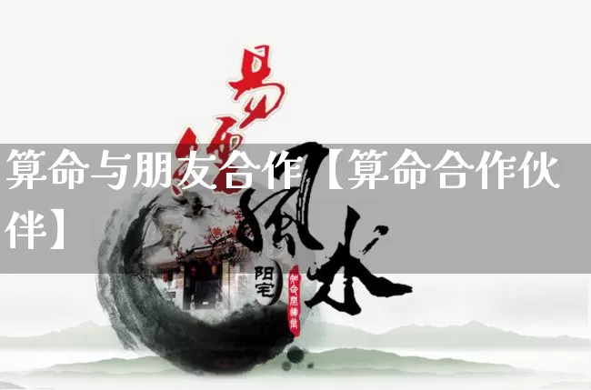算命与朋友合作【算命合作伙伴】_https://www.dao-sheng-yuan.com_五行_第1张