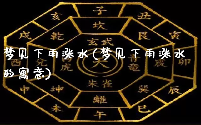 梦见下雨涨水(梦见下雨涨水的寓意)_https://www.dao-sheng-yuan.com_起名_第1张