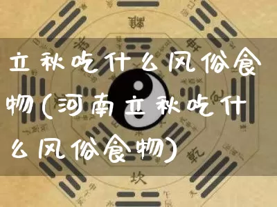 立秋吃什么风俗食物(河南立秋吃什么风俗食物)_https://www.dao-sheng-yuan.com_易经_第1张