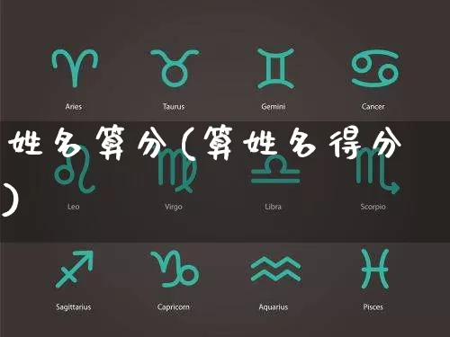 姓名算分(算姓名得分)_https://www.dao-sheng-yuan.com_十二星座_第1张