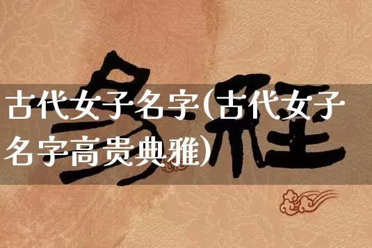 古代女子名字(古代女子名字高贵典雅)_https://www.dao-sheng-yuan.com_生肖属相_第1张