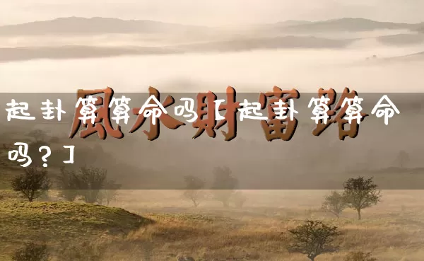 起卦算算命吗【起卦算算命吗?】_算命_第1张_道圣缘 起卦算算命吗【起卦算算命吗?】_https://www.dao-sheng-yuan.com_算命_第1张