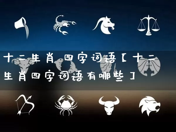 十二生肖 四字词语【十二生肖四字词语有哪些】_https://www.dao-sheng-yuan.com_起名_第1张