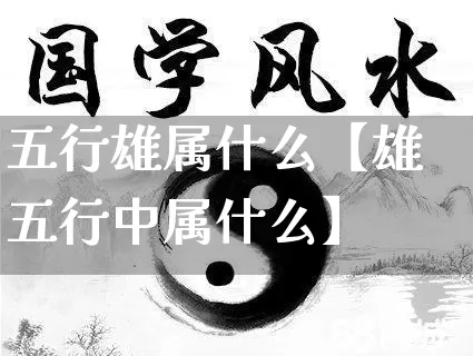 五行雄属什么【雄五行中属什么】_https://www.dao-sheng-yuan.com_算命_第1张