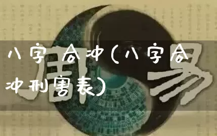 八字 合冲(八字合冲刑害表)_https://www.dao-sheng-yuan.com_八字_第1张