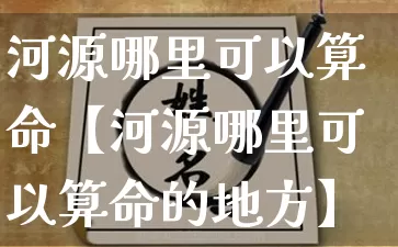 河源哪里可以算命【河源哪里可以算命的地方】_https://www.dao-sheng-yuan.com_起名_第1张