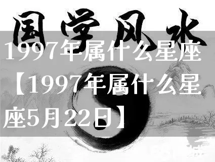 1997年属什么星座【1997年属什么星座5月22日】_https://www.dao-sheng-yuan.com_五行_第1张