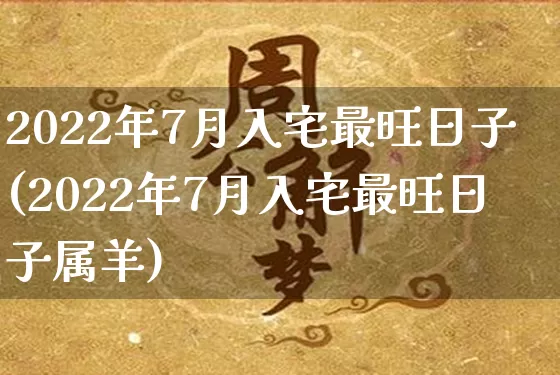 2022年7月入宅最旺日子(2022年7月入宅最旺日子属羊)_https://www.dao-sheng-yuan.com_风水_第1张